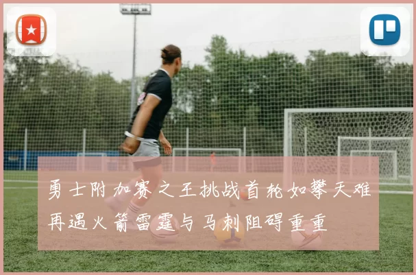 勇士附加赛之王挑战首轮如攀天难再遇火箭雷霆与马刺阻碍重重