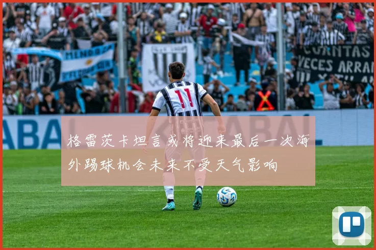 格雷茨卡坦言或将迎来最后一次海外踢球机会未来不受天气影响