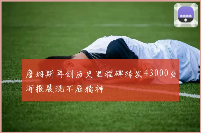 詹姆斯再创历史里程碑转发43000分海报展现不屈精神