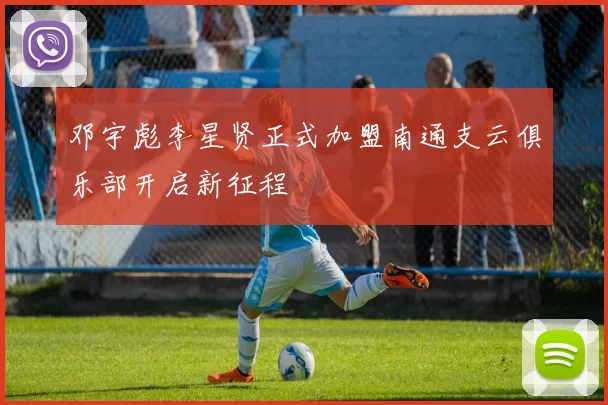 邓宇彪李星贤正式加盟南通支云俱乐部开启新征程