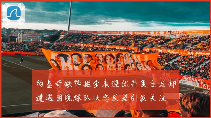 约基奇缺阵掘金表现优异复出后却遭遇困境球队状态反差引发关注