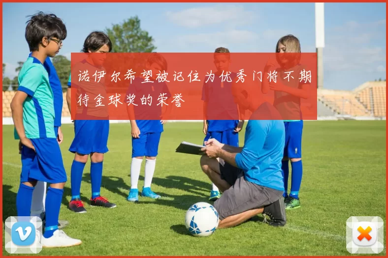 诺伊尔希望被记住为优秀门将不期待金球奖的荣誉