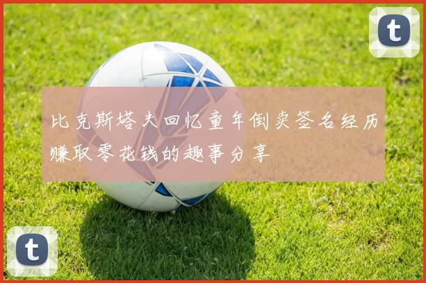 比克斯塔夫回忆童年倒卖签名经历赚取零花钱的趣事分享