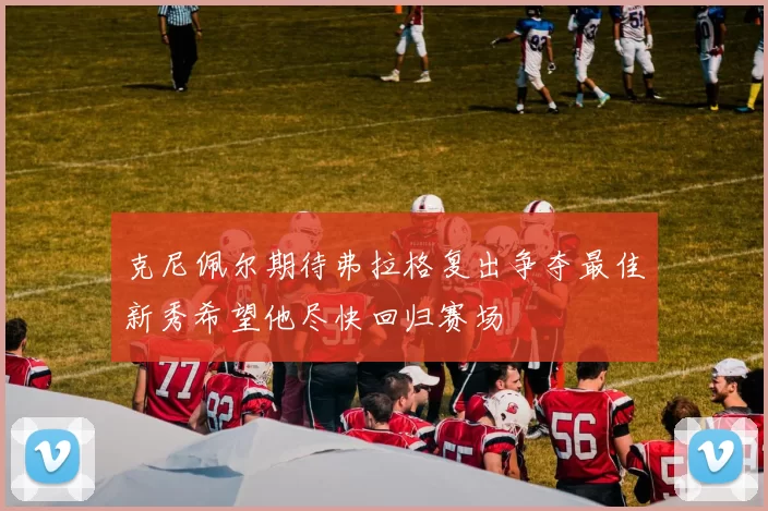 克尼佩尔期待弗拉格复出争夺最佳新秀希望他尽快回归赛场