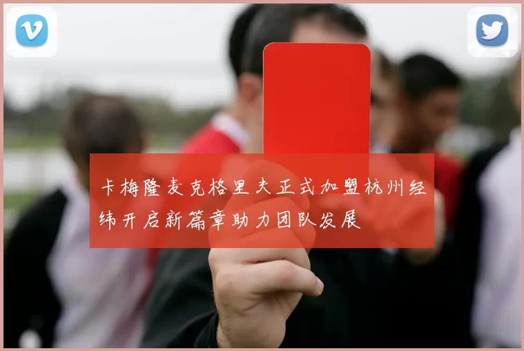 卡梅隆麦克格里夫正式加盟杭州经纬开启新篇章助力团队发展
