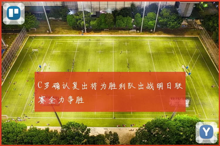 C罗确认复出将为胜利队出战明日联赛全力争胜